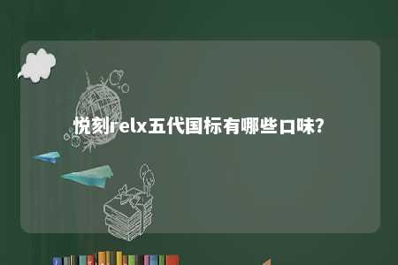 悦刻relx五代国标有哪些口味？ 